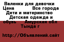 Валенки для девочки › Цена ­ 1 500 - Все города Дети и материнство » Детская одежда и обувь   . Амурская обл.,Тында г.